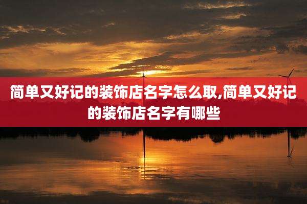 简单又好记的装饰店名字怎么取,简单又好记的装饰店名字有哪些