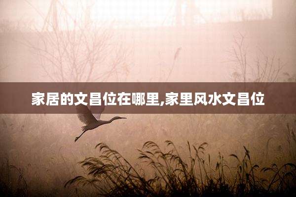 家居的文昌位在哪里,家里风水文昌位