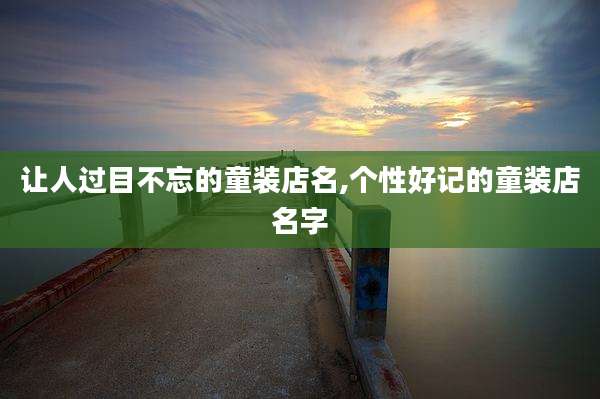 让人过目不忘的童装店名,个性好记的童装店名字
