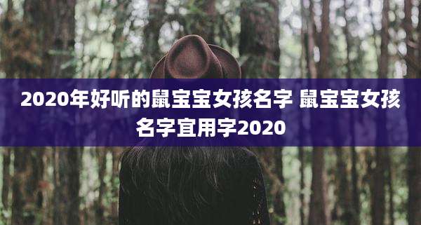 2020年好听的鼠宝宝女孩名字 鼠宝宝女孩名字宜用字2020