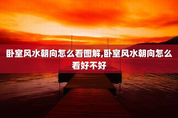 卧室风水朝向怎么看图解,卧室风水朝向怎么看好不好