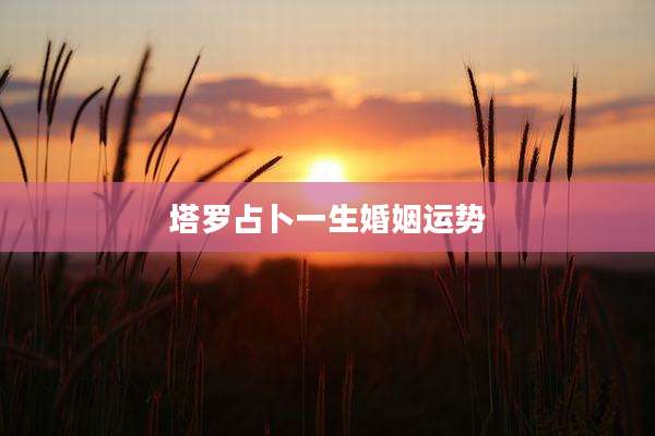 塔罗占卜一生婚姻运势