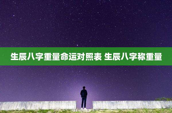 生辰八字重量命运对照表 生辰八字称重量