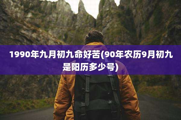 1990年九月初九命好苦(90年农历9月初九是阳历多少号)