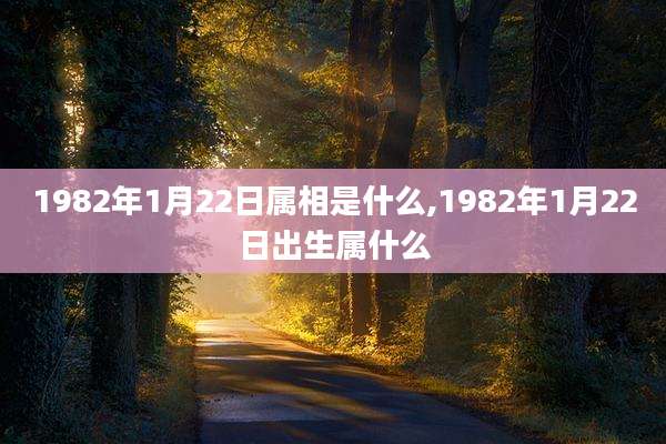 1982年1月22日属相是什么,1982年1月22日出生属什么