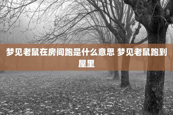 梦见老鼠在房间跑是什么意思 梦见老鼠跑到屋里