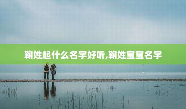 鞠姓起什么名字好听,鞠姓宝宝名字