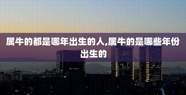 属牛的都是哪年出生的人,属牛的是哪些年份出生的
