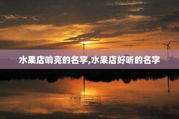 水果店响亮的名字,水果店好听的名字
