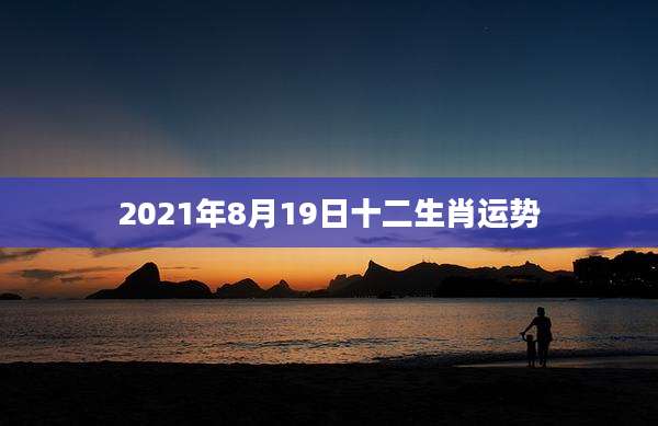 2021年8月19日十二生肖运势