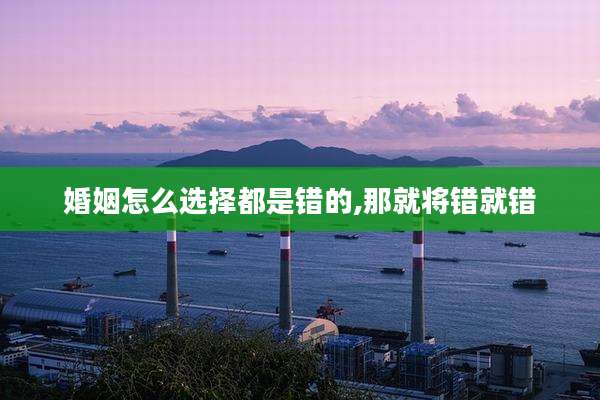 婚姻怎么选择都是错的,那就将错就错