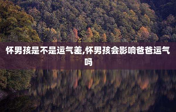 怀男孩是不是运气差,怀男孩会影响爸爸运气吗
