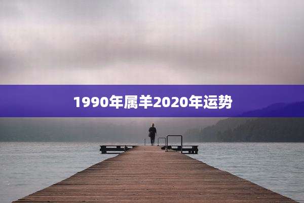 1990年属羊2020年运势