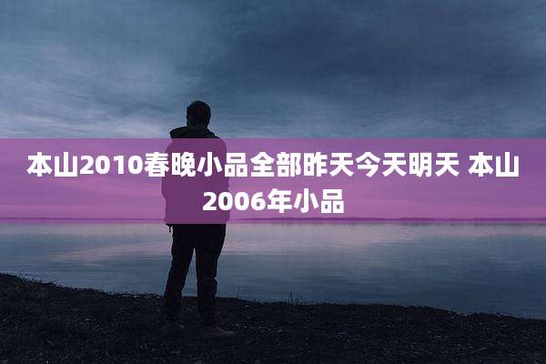 本山2010春晚小品全部昨天今天明天 本山2006年小品
