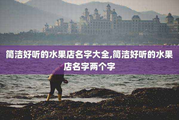 简洁好听的水果店名字大全,简洁好听的水果店名字两个字