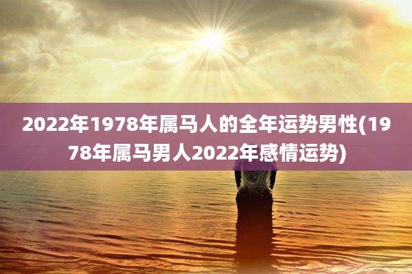 2022年1978年属马人的全年运势男性(1978年属马男人2022年感情运势)