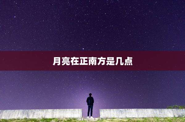 月亮在正南方是几点