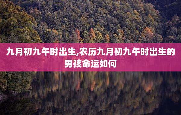 九月初九午时出生,农历九月初九午时出生的男孩命运如何