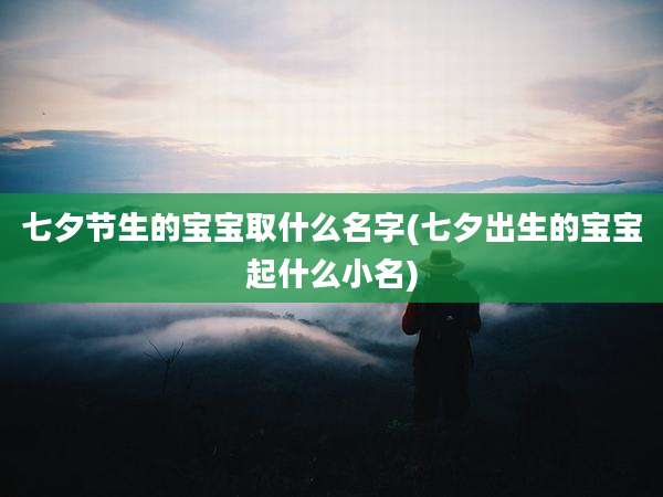 七夕节生的宝宝取什么名字(七夕出生的宝宝起什么小名)