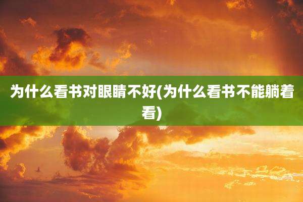 为什么看书对眼睛不好(为什么看书不能躺着看)