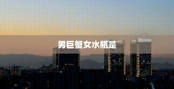 男巨蟹女水瓶是