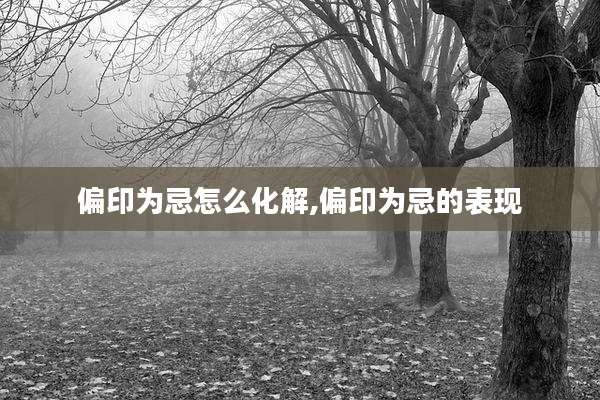 偏印为忌怎么化解,偏印为忌的表现