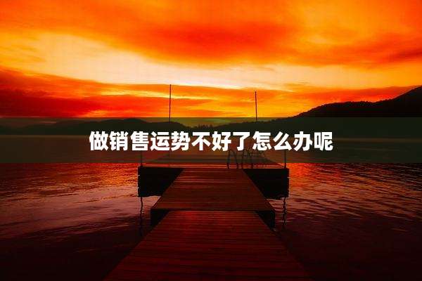 做销售运势不好了怎么办呢