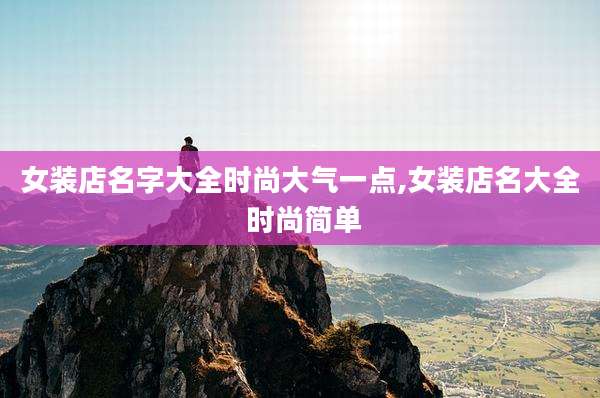 女装店名字大全时尚大气一点,女装店名大全 时尚简单