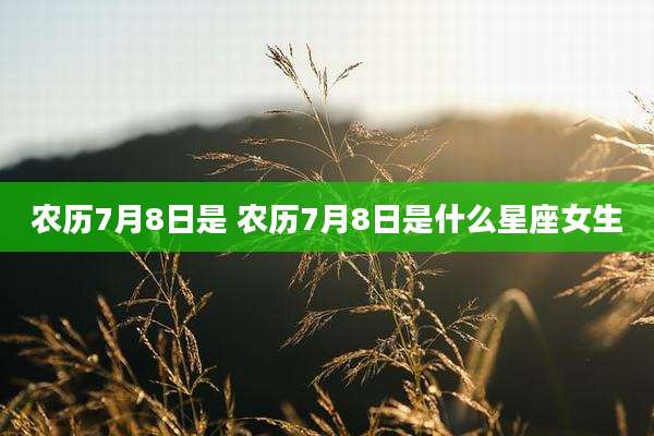 农历7月8日是 农历7月8日是什么星座女生