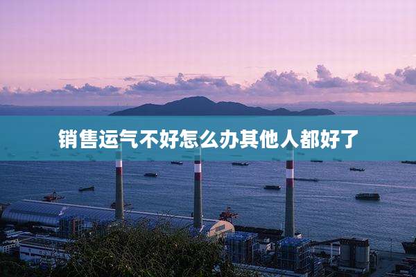 销售运气不好怎么办其他人都好了