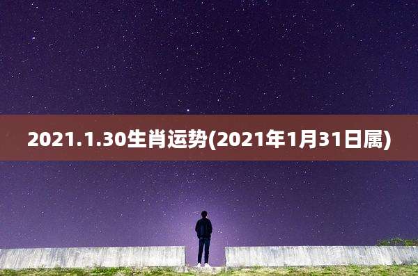 2021.1.30生肖运势(2021年1月31日属)