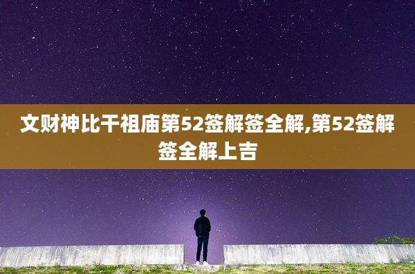 文财神比干祖庙第52签解签全解,第52签解签全解上吉