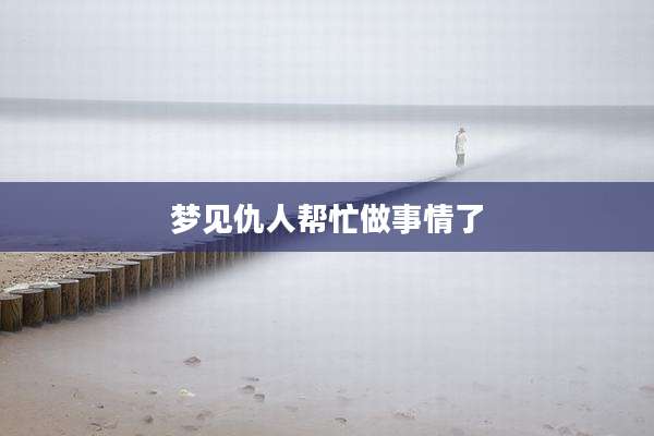 梦见仇人帮忙做事情了