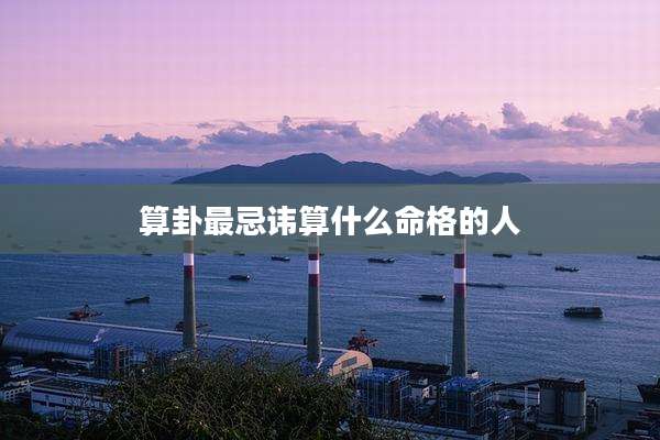 算卦最忌讳算什么命格的人