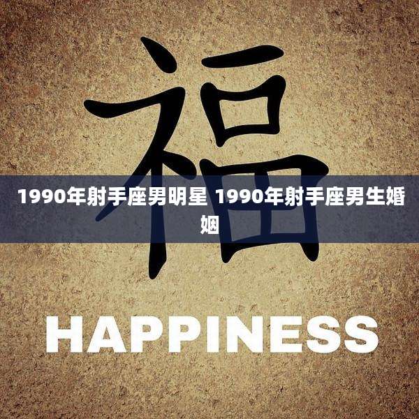 1990年射手座男明星 1990年射手座男生婚姻