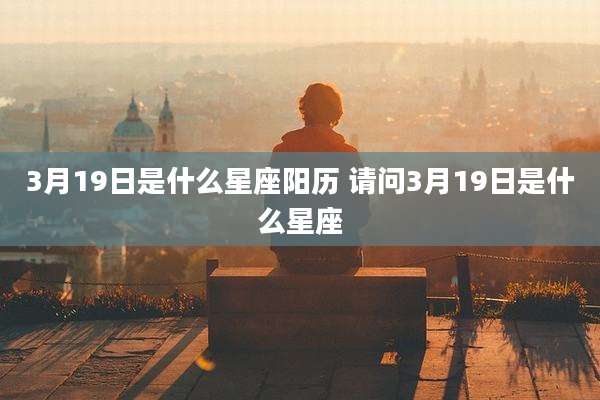 3月19日是什么星座阳历 请问3月19日是什么星座