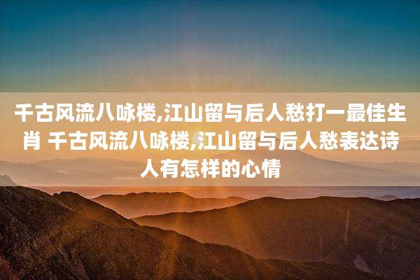 千古风流八咏楼,江山留与后人愁打一最佳生肖 千古风流八咏楼,江山留与后人愁表达诗人有怎样的心情