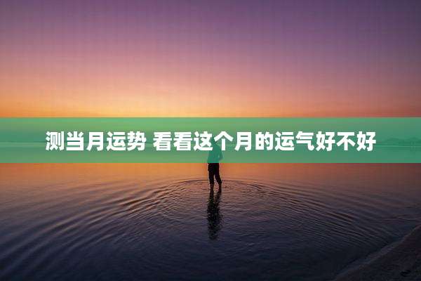 测当月运势 看看这个月的运气好不好