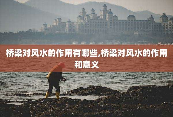 桥梁对风水的作用有哪些,桥梁对风水的作用和意义
