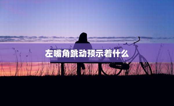 左嘴角跳动预示着什么