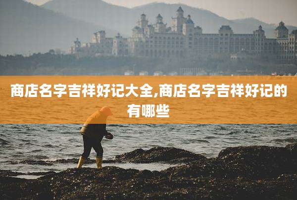 商店名字吉祥好记大全,商店名字吉祥好记的有哪些