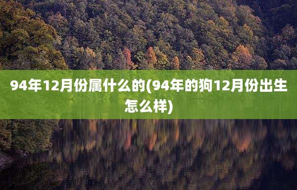 94年12月份属什么的(94年的狗12月份出生怎么样)