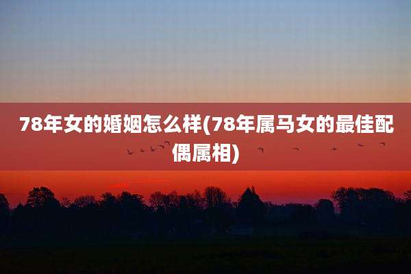 78年女的婚姻怎么样(78年属马女的最佳配偶属相)