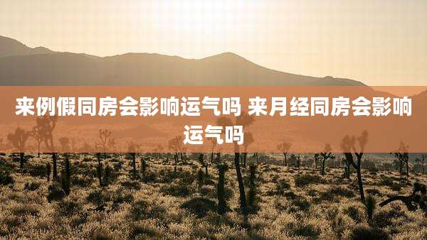来例假同房会影响运气吗 来月经同房会影响运气吗