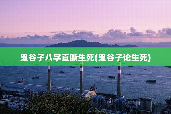 鬼谷子八字直断生死(鬼谷子论生死)