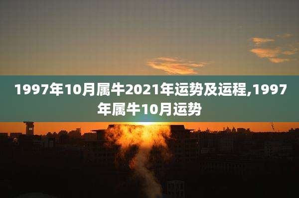 1997年10月属牛2021年运势及运程,1997年属牛10月运势
