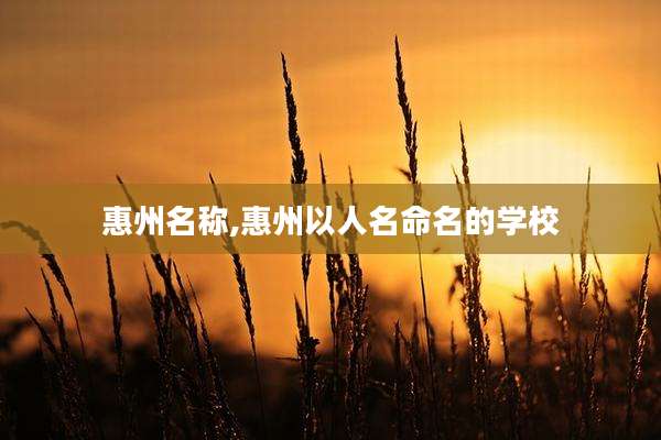 惠州名称,惠州以人名命名的学校