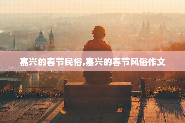 嘉兴的春节民俗,嘉兴的春节风俗作文