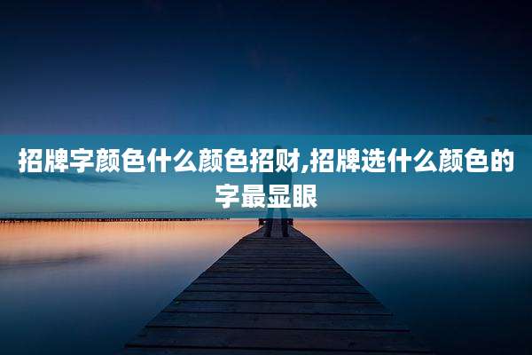 招牌字颜色什么颜色招财,招牌选什么颜色的字最显眼
