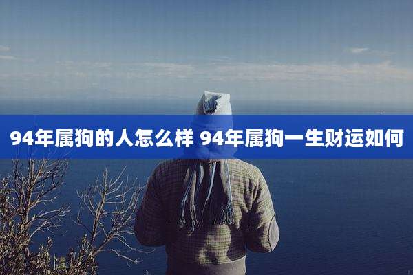 94年属狗的人怎么样 94年属狗一生财运如何